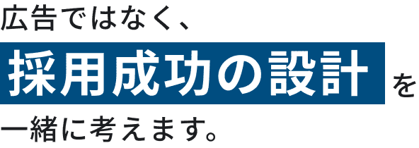 広告ではなく、採用成功の設計を一緒に考えます。